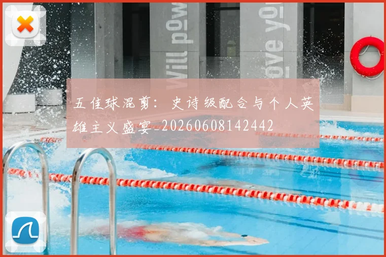 五佳球混剪:史诗级配合与个人英雄主义盛宴_20260608142442