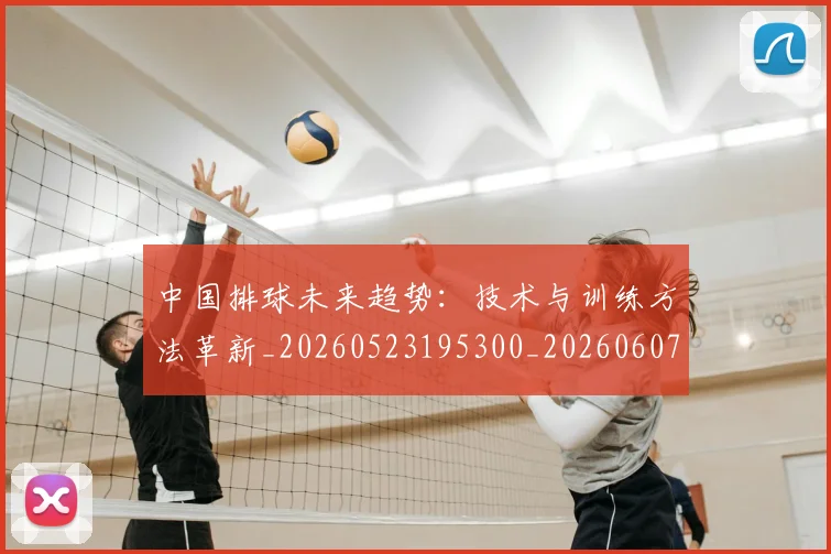 中国排球未来趋势:技术与训练方法革新_20260523195300_20260607160611