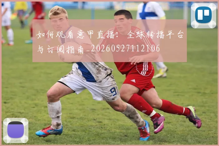 如何观看意甲直播:全球转播平台与订阅指南_20260527112106