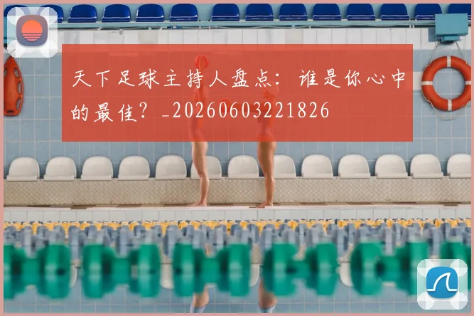 天下足球主持人盘点:谁是你心中的最佳?_20260603221826