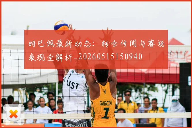 姆巴佩最新动态:转会传闻与赛场表现全解析_20260515150940