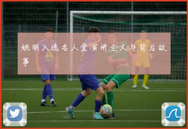 姚明入选名人堂演讲全文与背后故事