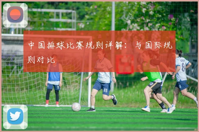 中国排球比赛规则详解:与国际规则对比