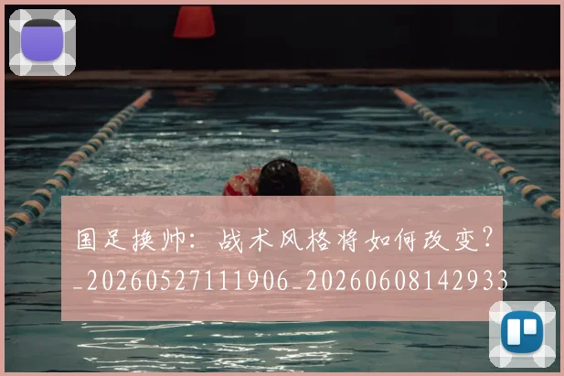 国足换帅:战术风格将如何改变?_20260527111906_20260608142933