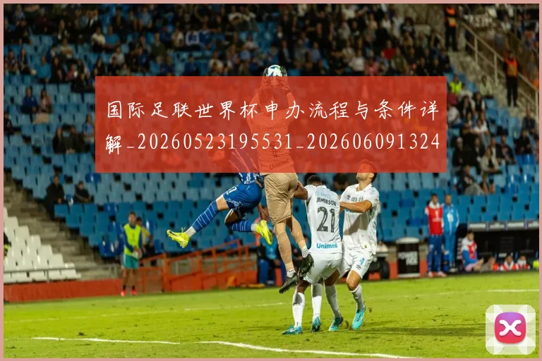 国际足联世界杯申办流程与条件详解_20260523195531_20260609132419