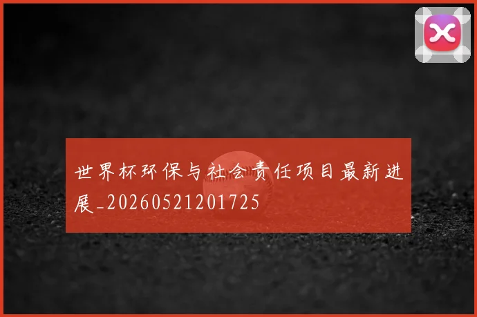 世界杯环保与社会责任项目最新进展_20260521201725