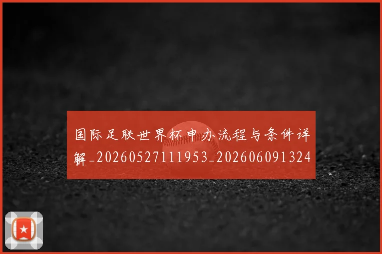 国际足联世界杯申办流程与条件详解_20260527111953_20260609132420