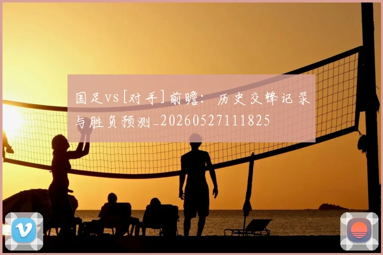 国足vs[对手]前瞻：历史交锋记录与胜负预测_20260527111825