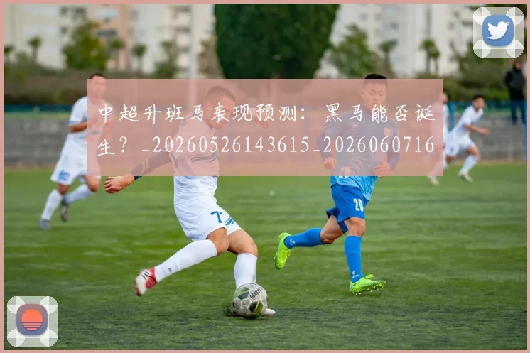 中超升班马表现预测:黑马能否诞生?_20260526143615_20260607160726