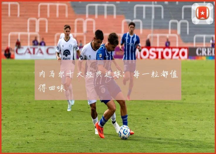 内马尔十大经典进球:每一粒都值得回味