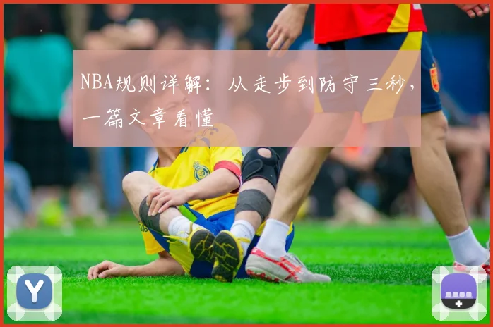 NBA规则详解:从走步到防守三秒,一篇文章看懂