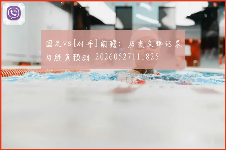 国足vs[对手]前瞻：历史交锋记录与胜负预测_20260527111825