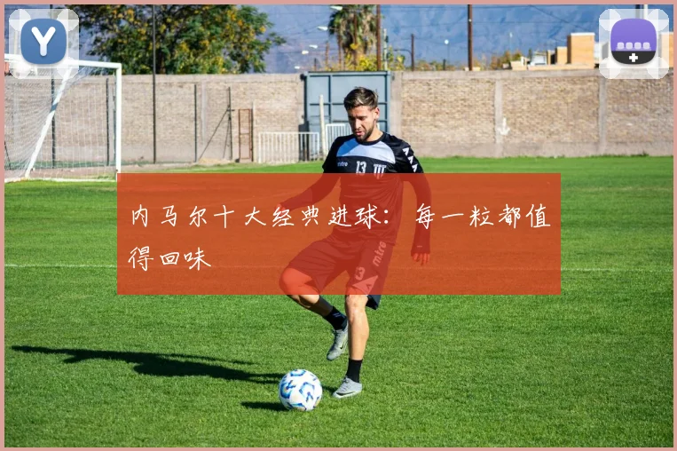 内马尔十大经典进球:每一粒都值得回味