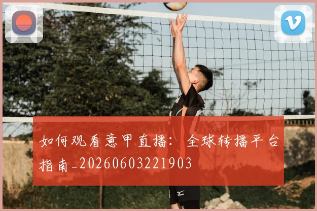 如何观看意甲直播:全球转播平台指南_20260603221903
