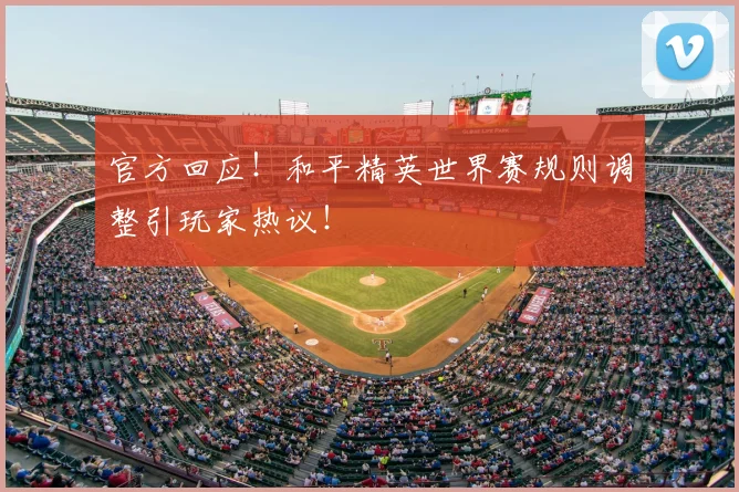 官方回应!和平精英世界赛规则调整引玩家热议!