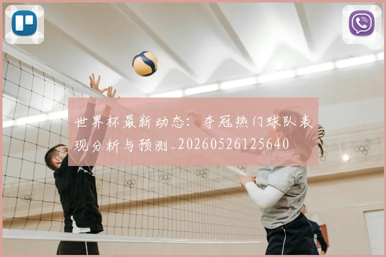 世界杯最新动态:夺冠热门球队表现分析与预测_20260526125640